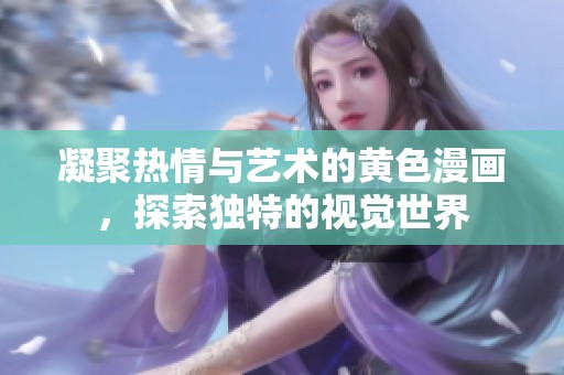 凝聚热情与艺术的黄色漫画，探索独特的视觉世界