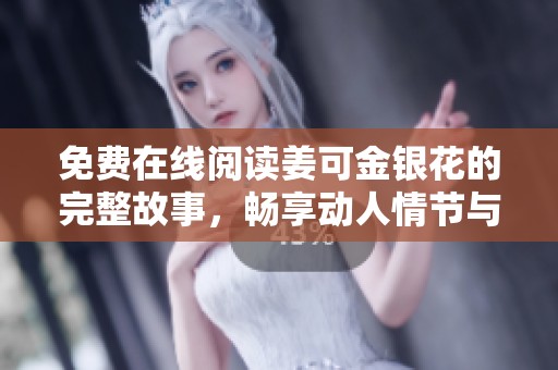 免费在线阅读姜可金银花的完整故事，畅享动人情节与美丽文字