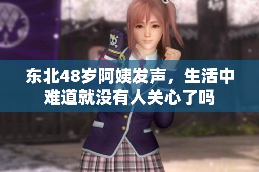 东北48岁阿姨发声，生活中难道就没有人关心了吗
