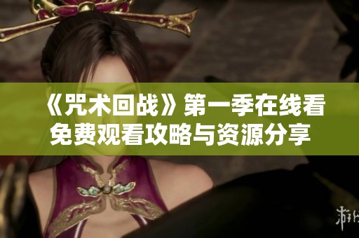 《咒术回战》第一季在线看免费观看攻略与资源分享
