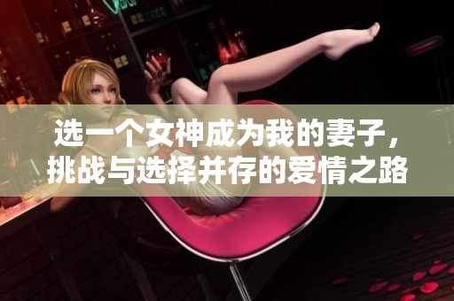 选一个女神成为我的妻子，挑战与选择并存的爱情之路