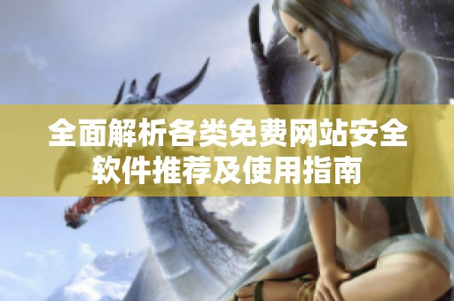 全面解析各类免费网站安全软件推荐及使用指南