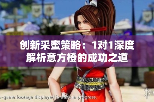 创新采蜜策略：1对1深度解析意方橙的成功之道