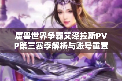 魔兽世界争霸艾泽拉斯PVP第三赛季解析与账号重置指南