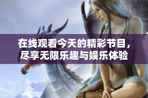 在线观看今天的精彩节目，尽享无限乐趣与娱乐体验