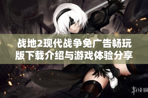 战地2现代战争免广告畅玩版下载介绍与游戏体验分享
