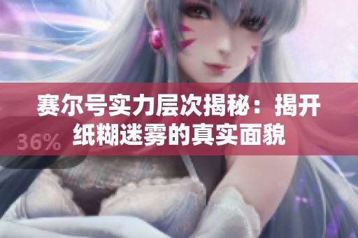 赛尔号实力层次揭秘：揭开纸糊迷雾的真实面貌