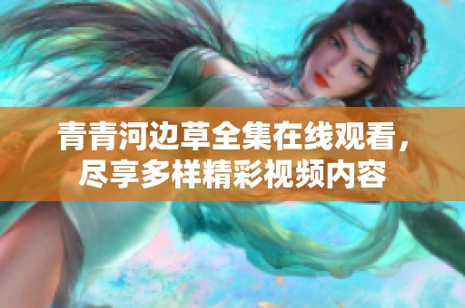 青青河边草全集在线观看，尽享多样精彩视频内容