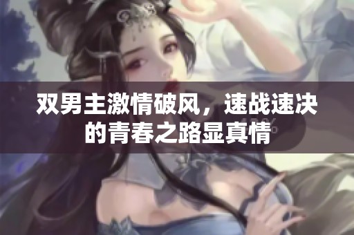 双男主激情破风，速战速决的青春之路显真情