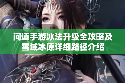 问道手游冰法升级全攻略及雪域冰原详细路径介绍
