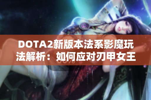 DOTA2新版本法系影魔玩法解析：如何应对刃甲女王殊死战斗