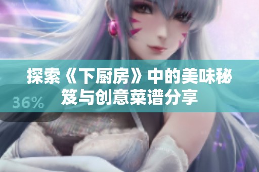 探索《下厨房》中的美味秘笈与创意菜谱分享