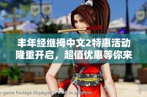 丰年经继拇中文2特惠活动隆重开启，超值优惠等你来享