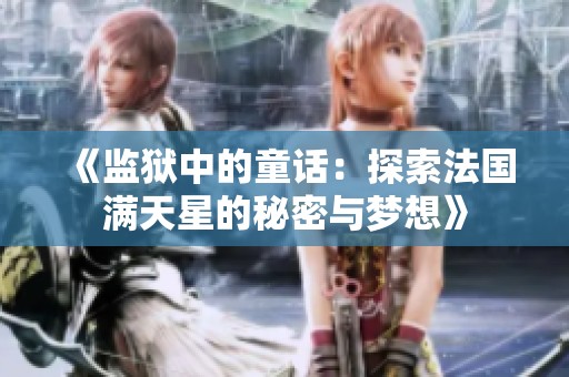 《监狱中的童话：探索法国满天星的秘密与梦想》