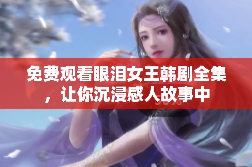 免费观看眼泪女王韩剧全集，让你沉浸感人故事中