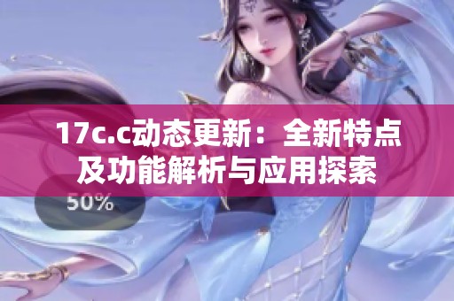 17c.c动态更新：全新特点及功能解析与应用探索