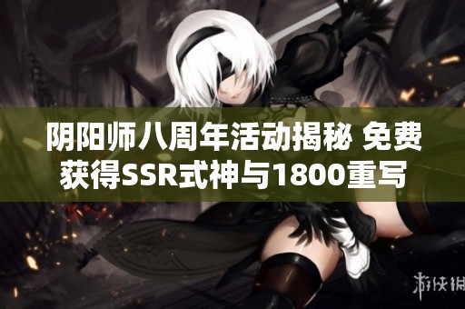 阴阳师八周年活动揭秘 免费获得SSR式神与1800重写机会