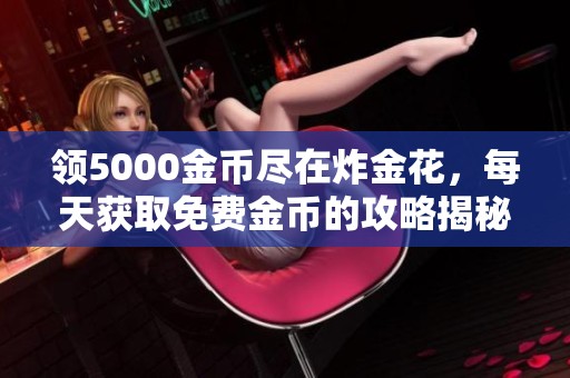 领5000金币尽在炸金花，每天获取免费金币的攻略揭秘
