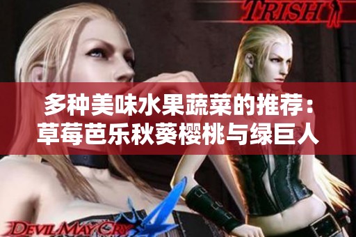 多种美味水果蔬菜的推荐：草莓芭乐秋葵樱桃与绿巨人的健康之选