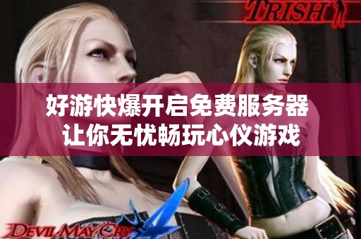 好游快爆开启免费服务器 让你无忧畅玩心仪游戏