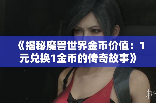 《揭秘魔兽世界金币价值：1元兑换1金币的传奇故事》