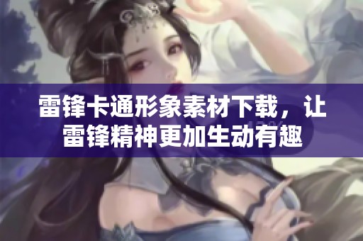 雷锋卡通形象素材下载，让雷锋精神更加生动有趣