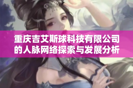 重庆吉艾斯球科技有限公司的人脉网络探索与发展分析