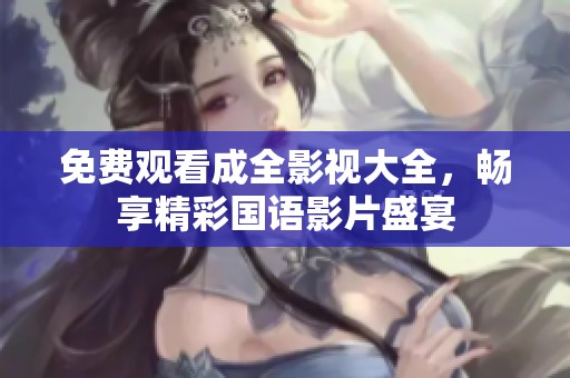 免费观看成全影视大全，畅享精彩国语影片盛宴