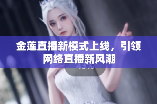 金莲直播新模式上线，引领网络直播新风潮