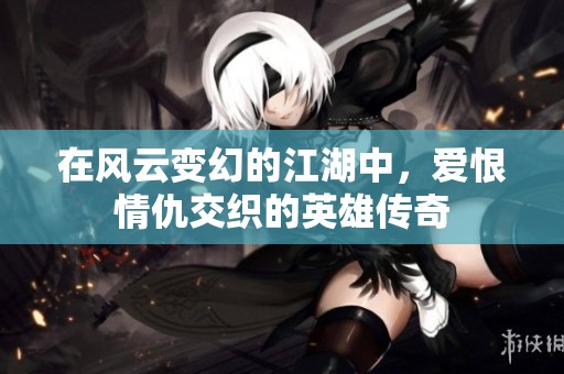 在风云变幻的江湖中，爱恨情仇交织的英雄传奇