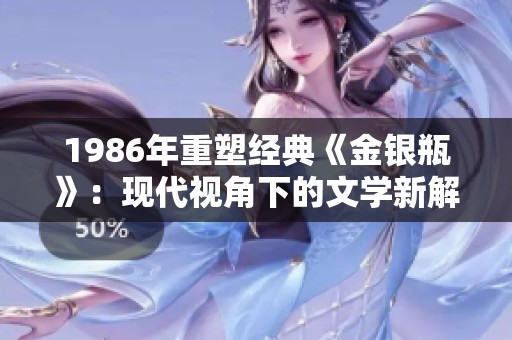 1986年重塑经典《金银瓶》：现代视角下的文学新解读
