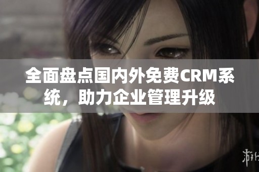全面盘点国内外免费CRM系统，助力企业管理升级