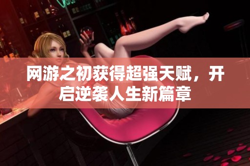 网游之初获得超强天赋，开启逆袭人生新篇章