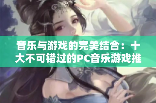 音乐与游戏的完美结合：十大不可错过的PC音乐游戏推荐