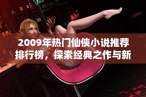 2009年热门仙侠小说推荐排行榜，探索经典之作与新兴佳作