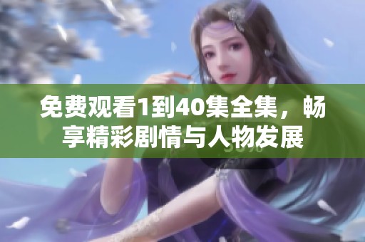免费观看1到40集全集，畅享精彩剧情与人物发展