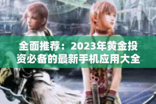 全面推荐：2023年黄金投资必备的最新手机应用大全