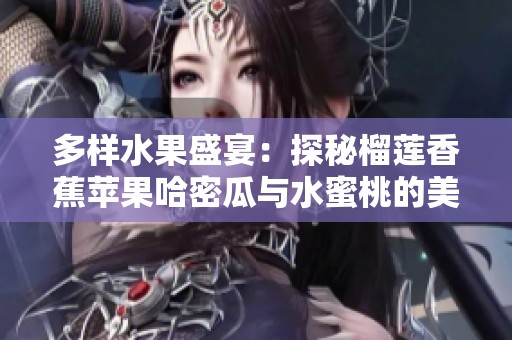 多样水果盛宴：探秘榴莲香蕉苹果哈密瓜与水蜜桃的美味组合