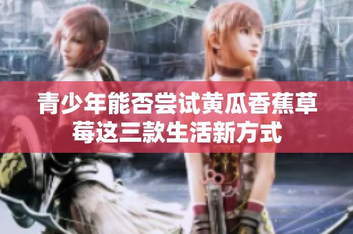 青少年能否尝试黄瓜香蕉草莓这三款生活新方式