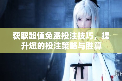 获取超值免费投注技巧，提升您的投注策略与胜算