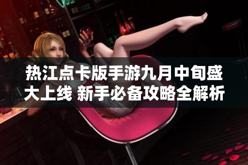 热江点卡版手游九月中旬盛大上线 新手必备攻略全解析