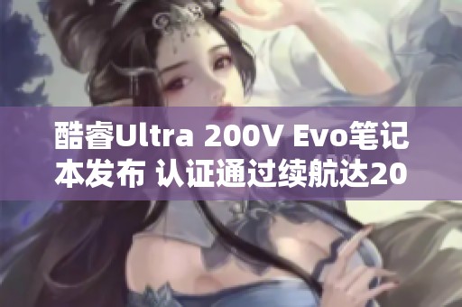 酷睿Ultra 200V Evo笔记本发布 认证通过续航达20小时以上