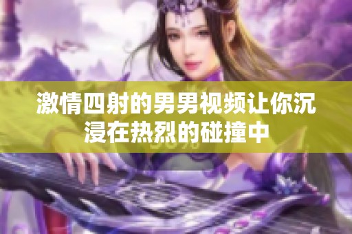 激情四射的男男视频让你沉浸在热烈的碰撞中
