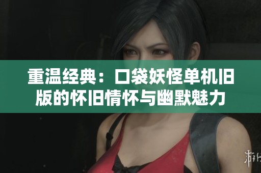 重温经典：口袋妖怪单机旧版的怀旧情怀与幽默魅力