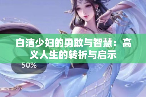 白洁少妇的勇敢与智慧：高义人生的转折与启示