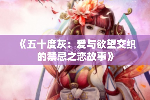 《五十度灰：爱与欲望交织的禁忌之恋故事》