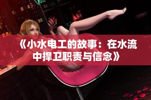 《小水电工的故事：在水流中捍卫职责与信念》