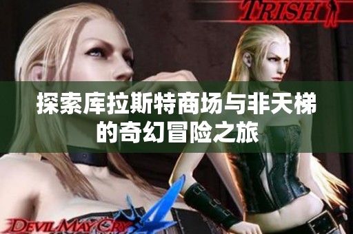 探索库拉斯特商场与非天梯的奇幻冒险之旅
