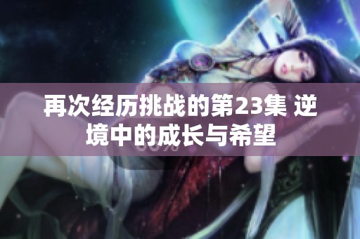 再次经历挑战的第23集 逆境中的成长与希望