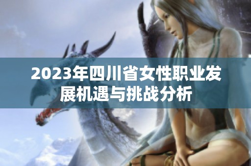 2023年四川省女性职业发展机遇与挑战分析